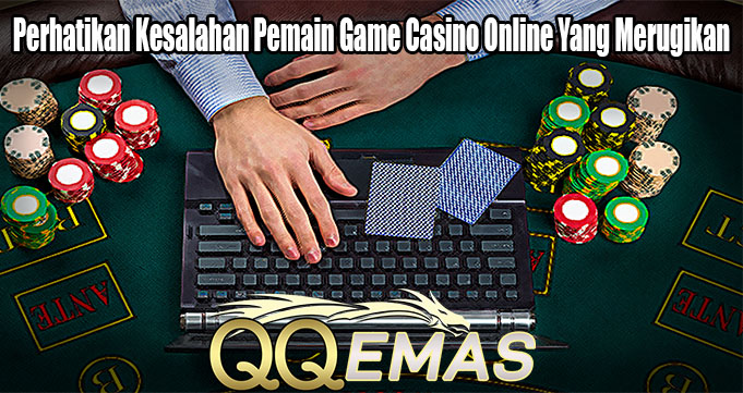 Perhatikan Kesalahan Pemain Game Casino Online Yang Merugikan