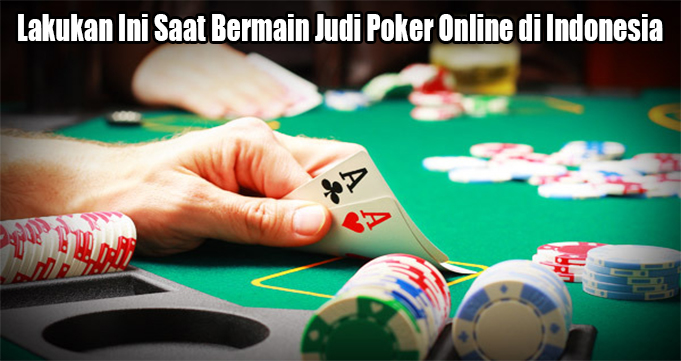 Lakukan Ini Saat Bermain Judi Poker Online di Indonesia